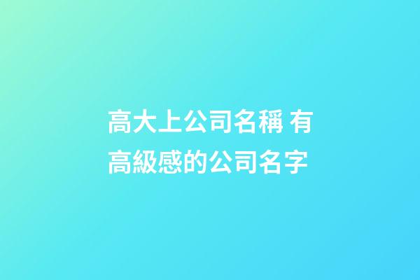 高大上公司名稱 有高級感的公司名字-第1張-公司起名-玄機派
